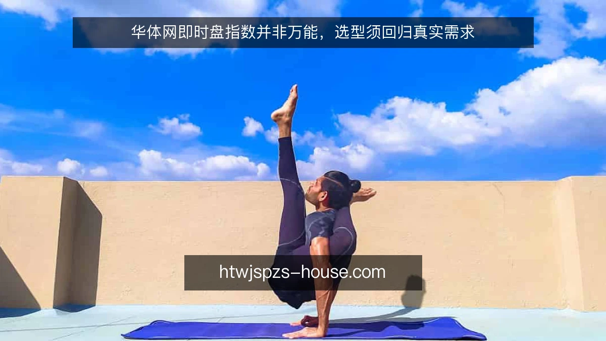 华体网即时盘指数并非万能，选型须回归真实需求
