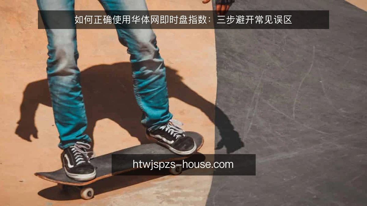 如何正确使用华体网即时盘指数：三步避开常见误区