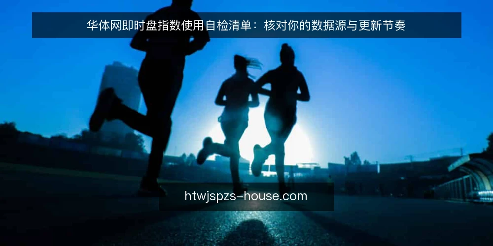 华体网即时盘指数使用自检清单：核对你的数据源与更新节奏 — 为何现在需要自检 配图