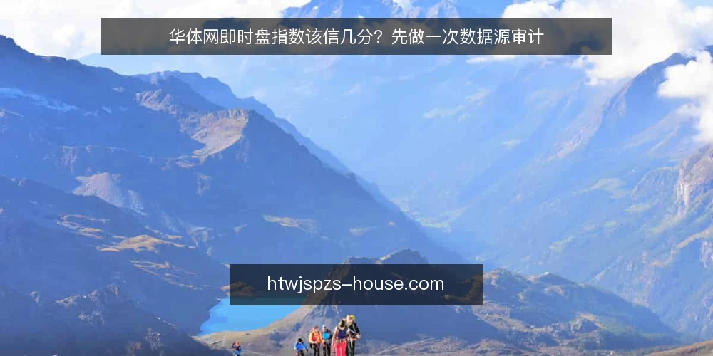 华体网即时盘指数该信几分？先做一次数据源审计 — 为什么现在需要审计你的指数来源 配图