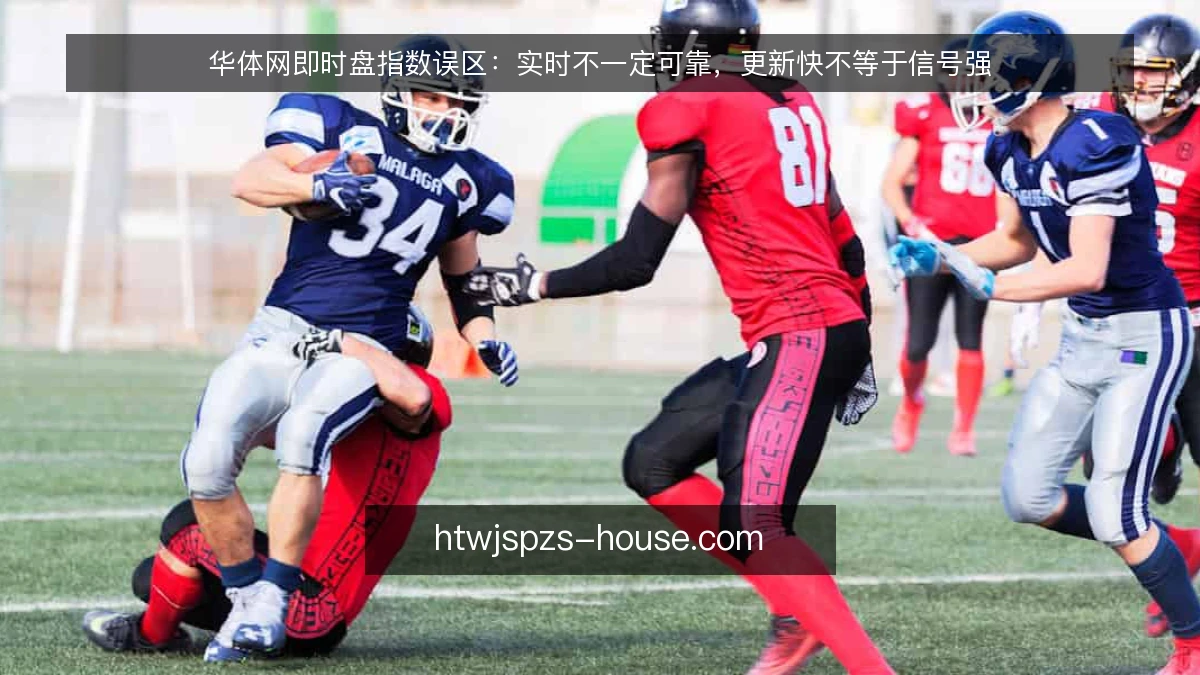 华体网即时盘指数误区：实时不一定可靠，更新快不等于信号强