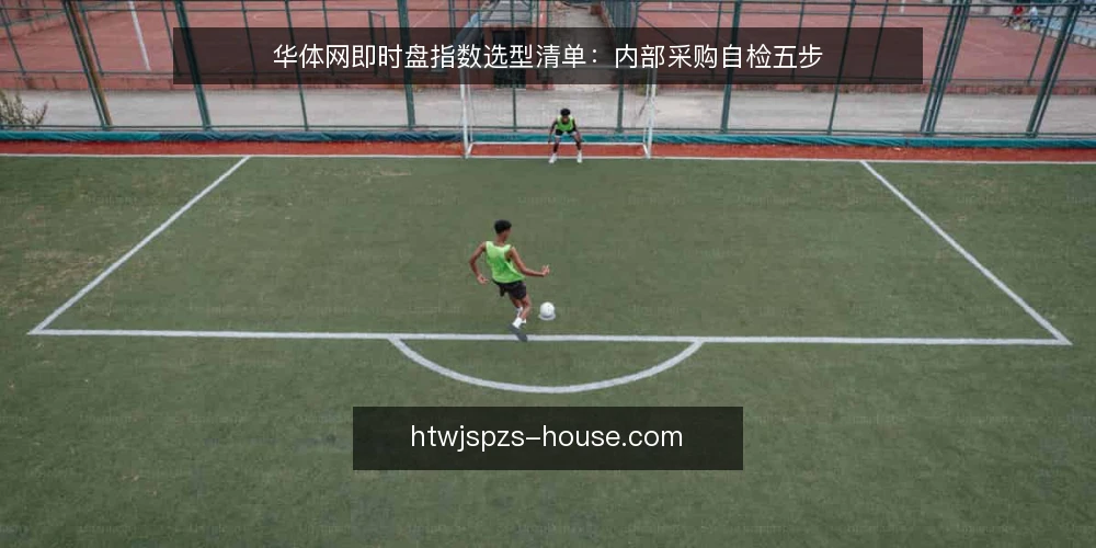 华体网即时盘指数选型清单：内部采购自检五步 — 先定义需求边界 配图